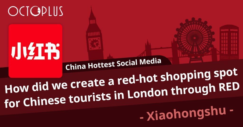 How did we create a red-hot shopping spot for Chinese tourists in London through RED (Xiaohongshu) | Octoplus Media