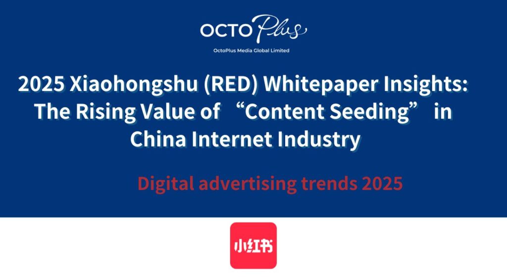 2025 Xiaohongshu (RED) Whitepaper Insights: The Rising Value of “Content Seeding” in China Internet Industry